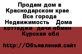 Продам дом в Краснодарском крае - Все города Недвижимость » Дома, коттеджи, дачи обмен   . Курская обл.